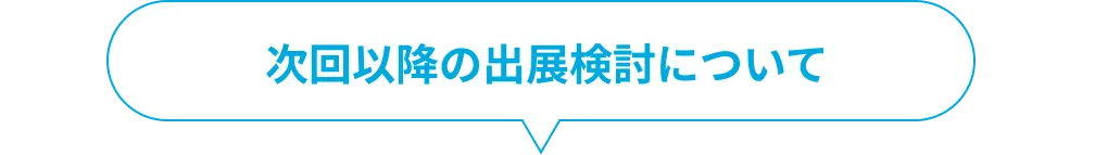 次回以降の出展検討について