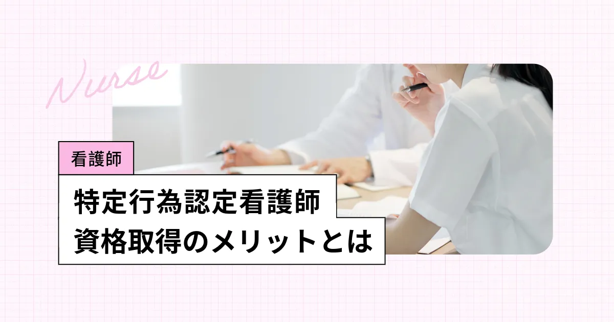 特定行為認定看護師とは?資格取得のメリットとキャリアアップのポイント
